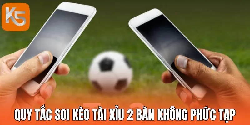 Quy tắc soi kèo tài xỉu 2 bàn không phức tạp